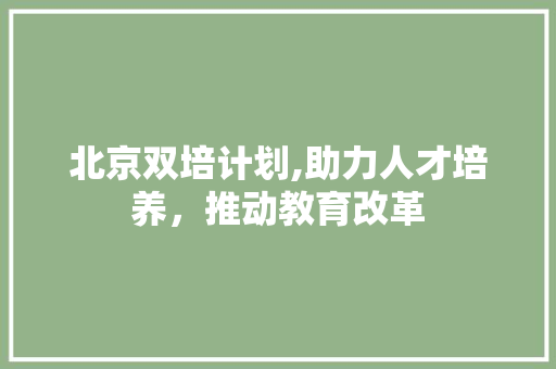 北京双培计划,助力人才培养，推动教育改革