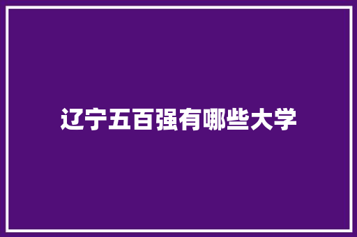 辽宁五百强有哪些大学
