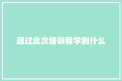 通过此次培训我学到什么