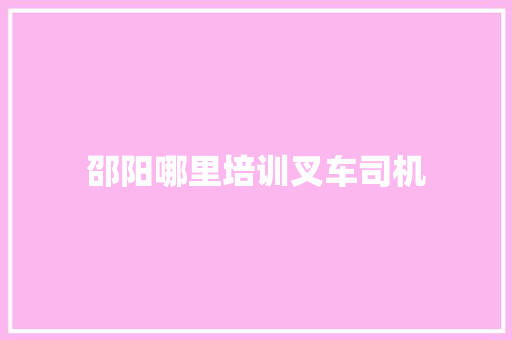 邵阳哪里培训叉车司机 诗词佳句