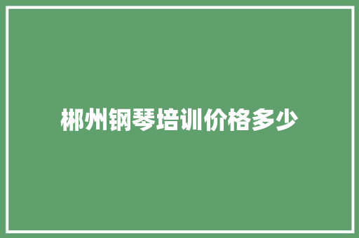 郴州钢琴培训价格多少