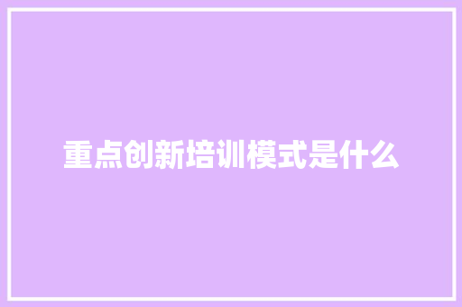 重点创新培训模式是什么