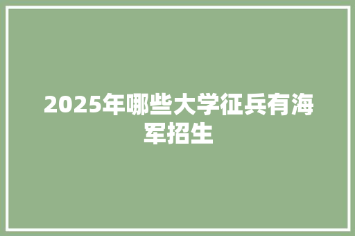 2025年哪些大学征兵有海军招生