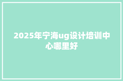 2025年宁海ug设计培训中心哪里好