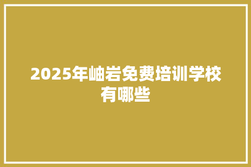 2025年岫岩免费培训学校有哪些