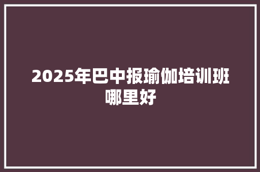 2025年巴中报瑜伽培训班哪里好