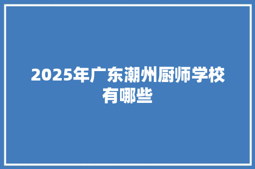 2025年广东潮州厨师学校有哪些