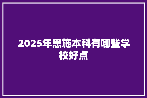 2025年恩施本科有哪些学校好点