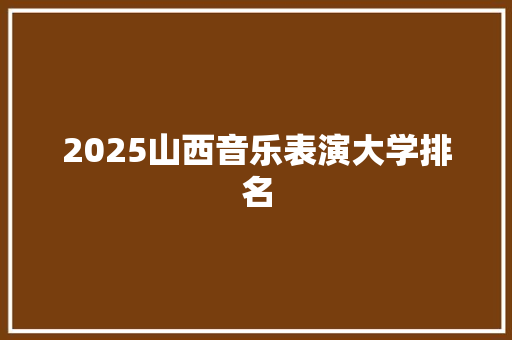 2025山西音乐表演大学排名