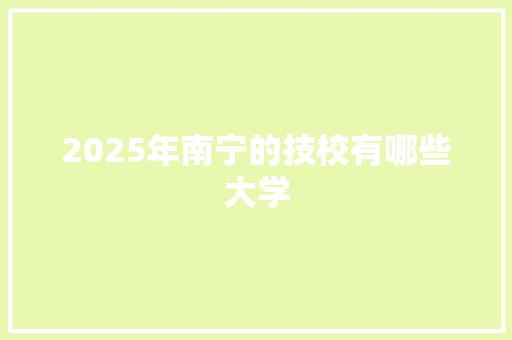 2025年南宁的技校有哪些大学