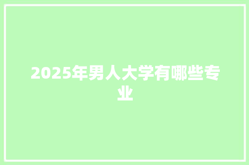 2025年男人大学有哪些专业