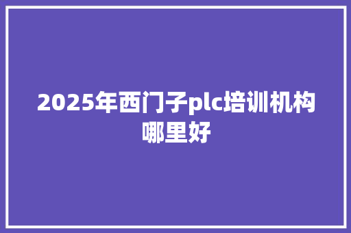 2025年西门子plc培训机构哪里好