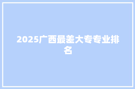2025广西最差大专专业排名