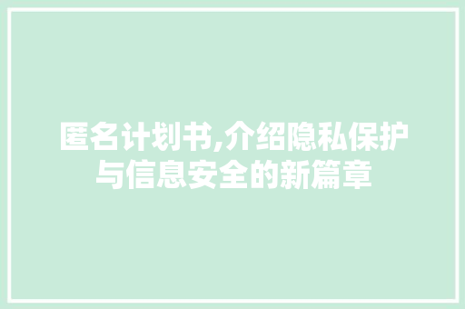 匿名计划书,介绍隐私保护与信息安全的新篇章