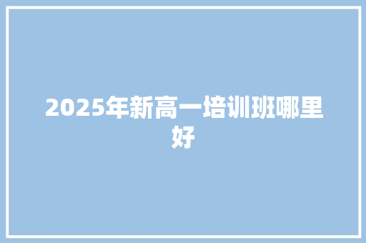 2025年新高一培训班哪里好