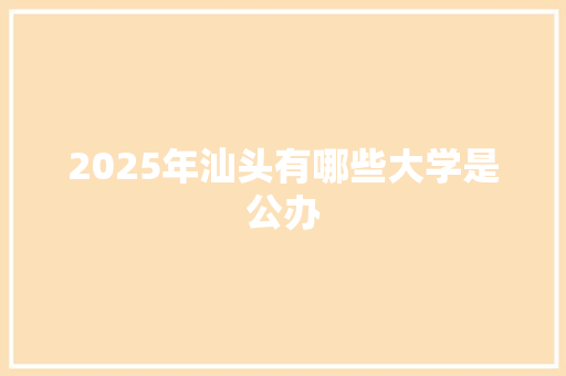 2025年汕头有哪些大学是公办