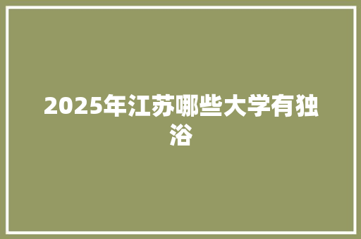 2025年江苏哪些大学有独浴