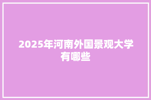 2025年河南外国景观大学有哪些