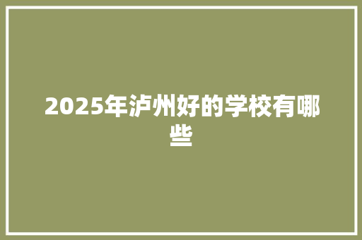 2025年泸州好的学校有哪些