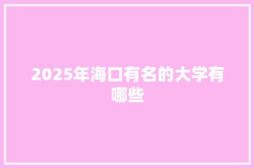 2025年海口有名的大学有哪些
