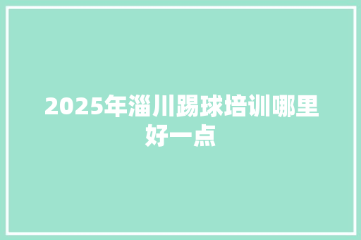 2025年淄川踢球培训哪里好一点