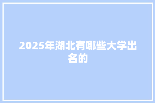2025年湖北有哪些大学出名的