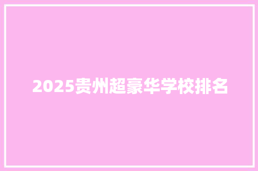 2025贵州超豪华学校排名 问答