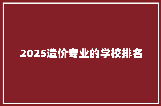 2025造价专业的学校排名