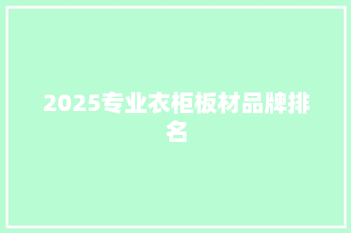 2025专业衣柜板材品牌排名
