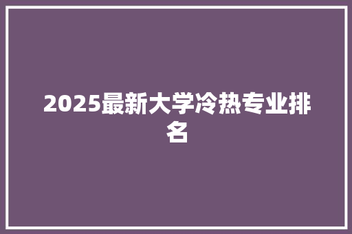 2025最新大学冷热专业排名