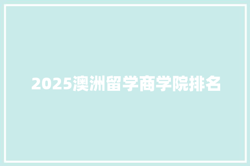 2025澳洲留学商学院排名 问答