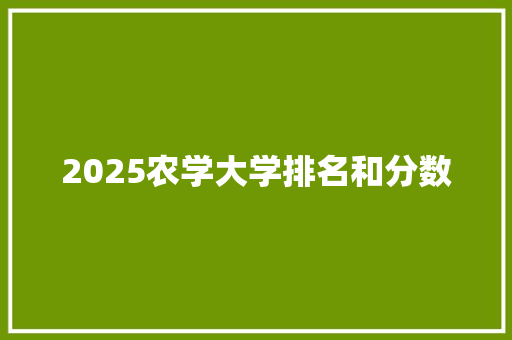 2025农学大学排名和分数