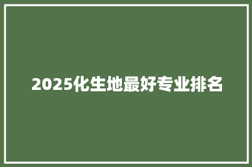 2025化生地最好专业排名