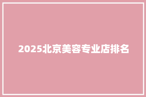 2025北京美容专业店排名