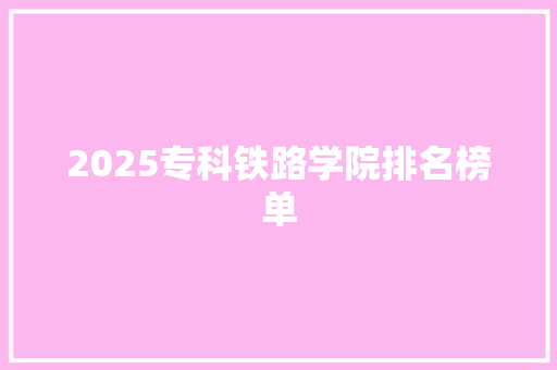 2025专科铁路学院排名榜单