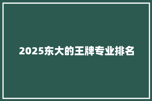 2025东大的王牌专业排名