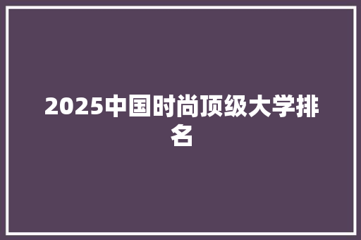 2025中国时尚顶级大学排名
