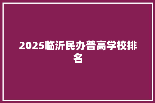 2025临沂民办普高学校排名