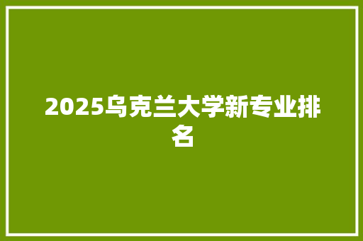2025乌克兰大学新专业排名