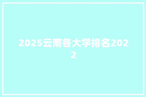 2025云南各大学排名2022