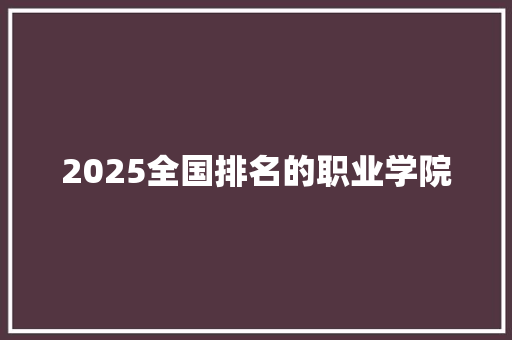 2025全国排名的职业学院