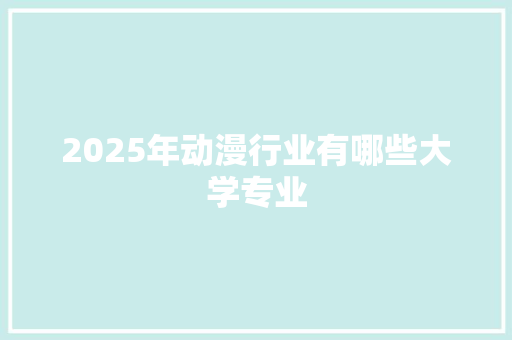 2025年动漫行业有哪些大学专业