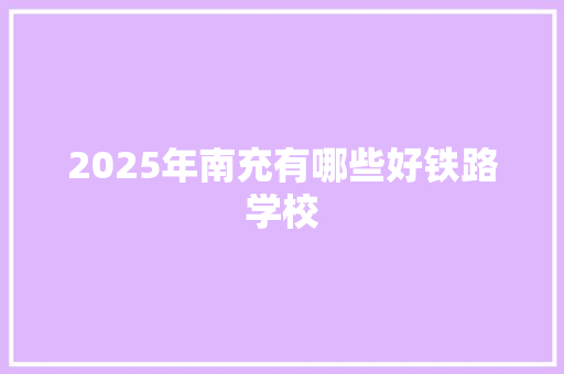 2025年南充有哪些好铁路学校