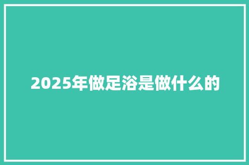 2025年做足浴是做什么的