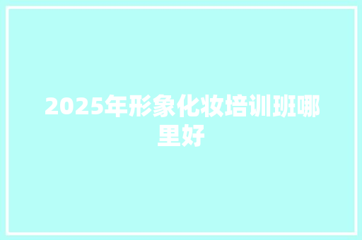 2025年形象化妆培训班哪里好