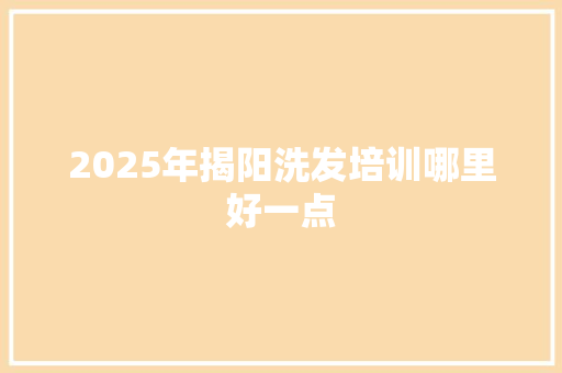 2025年揭阳洗发培训哪里好一点