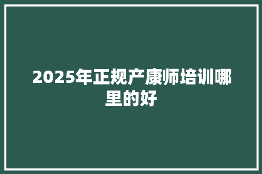 2025年正规产康师培训哪里的好