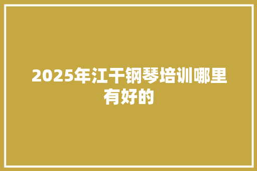 2025年江干钢琴培训哪里有好的