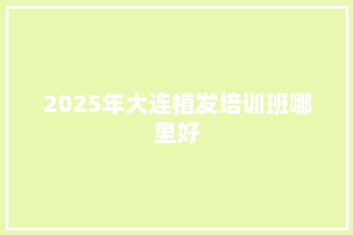 2025年大连植发培训班哪里好