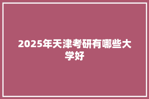 2025年天津考研有哪些大学好